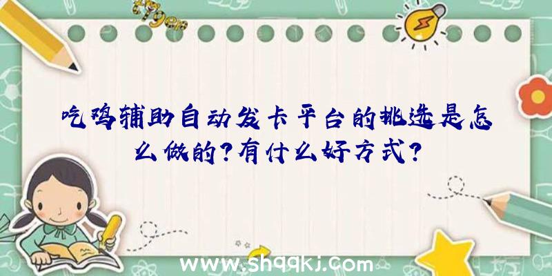 吃鸡辅助自动发卡平台的挑选是怎么做的？有什么好方式？