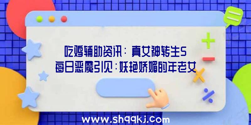 吃鸡辅助资讯：《真女神转生5》每日恶魔引见：妖艳娇媚的年老女性形状水精灵