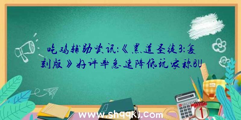 吃鸡辅助资讯：《黑道圣徒3：复刻版》好评率急速降低玩家称BUG比老版还多