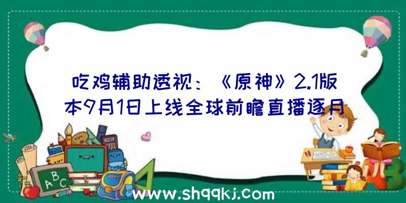 吃鸡辅助透视：《原神》2.1版本9月1日上线全球前瞻直播逐月节运动上线