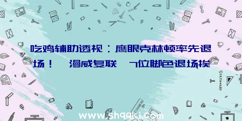 吃鸡辅助透视：鹰眼克林顿率先退场！《漫威复联》7位脚色退场挨次曝光，七人同屏或需较长工夫