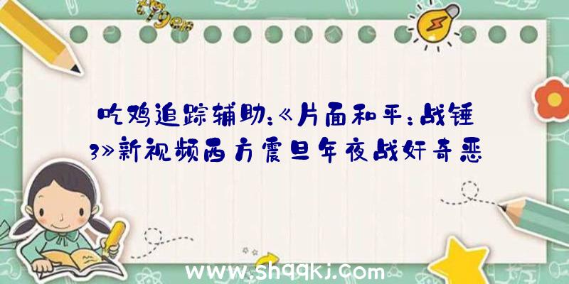 吃鸡追踪辅助：《片面和平：战锤3》新视频西方震旦年夜战奸奇恶魔军团展现