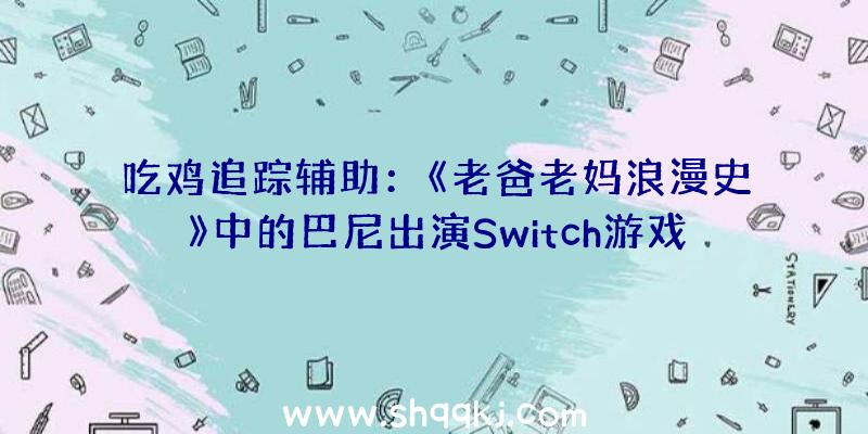 吃鸡追踪辅助：《老爸老妈浪漫史》中的巴尼出演Switch游戏告白最多支撑4人联机