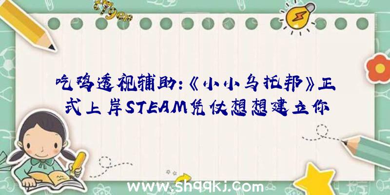 吃鸡透视辅助：《小小乌托邦》正式上岸STEAM凭仗想想建立你心中的小镇