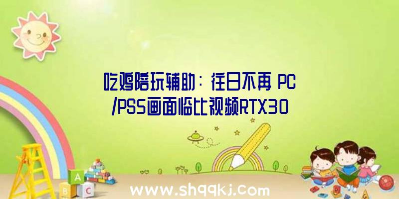 吃鸡陪玩辅助：《往日不再》PC/PS5画面临比视频RTX3080显卡包管最高画质