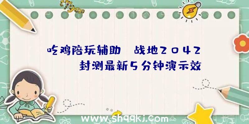 吃鸡陪玩辅助：《战地2042》Alpha封测最新5分钟演示效劳器波动性优越