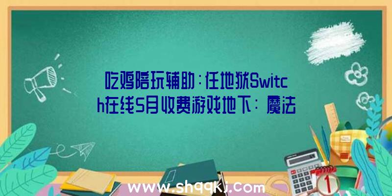 吃鸡陪玩辅助：任地狱Switch在线5月收费游戏地下：《魔法消弭2》《火焰纹章圣战系谱》在列