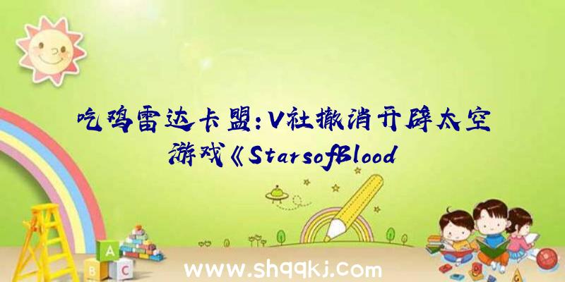 吃鸡雷达卡盟：V社撤消开辟太空游戏《StarsofBlood》概念图曝光主题为太空海盗形式