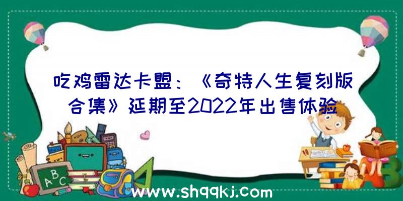 吃鸡雷达卡盟：《奇特人生复刻版合集》延期至2022年出售体验在洛基山发作的单篇故事