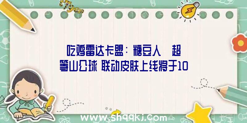 吃鸡雷达卡盟：《糖豆人》×《超等山公球》联动皮肤上线将于10月7日出售