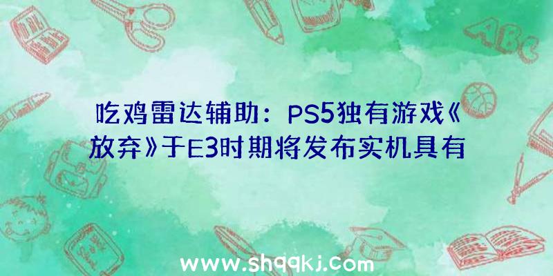 吃鸡雷达辅助：PS5独有游戏《放弃》于E3时期将发布实机具有恐惧元素的的追杀之战