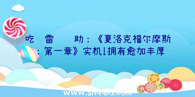 吃鸡雷达辅助：《夏洛克福尔摩斯：第一章》实机!拥有愈加丰厚过细和成熟的假装零碎