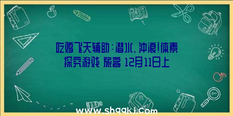 吃鸡飞天辅助：潜水、冲浪！体素探究游戏《旅客》12月11日上岸PC