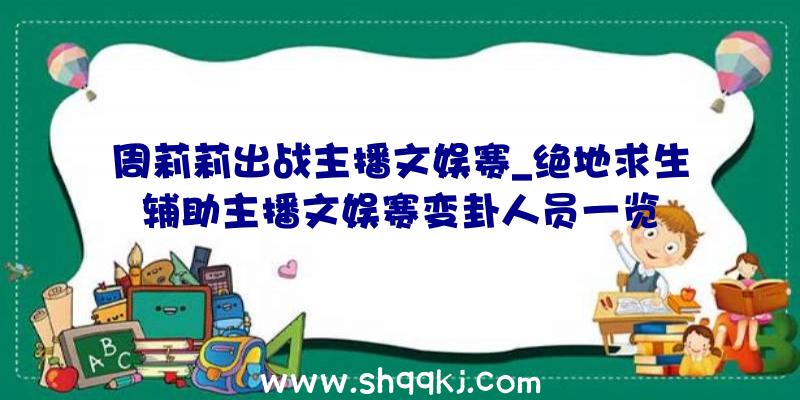 周莉莉出战主播文娱赛_绝地求生辅助主播文娱赛变卦人员一览