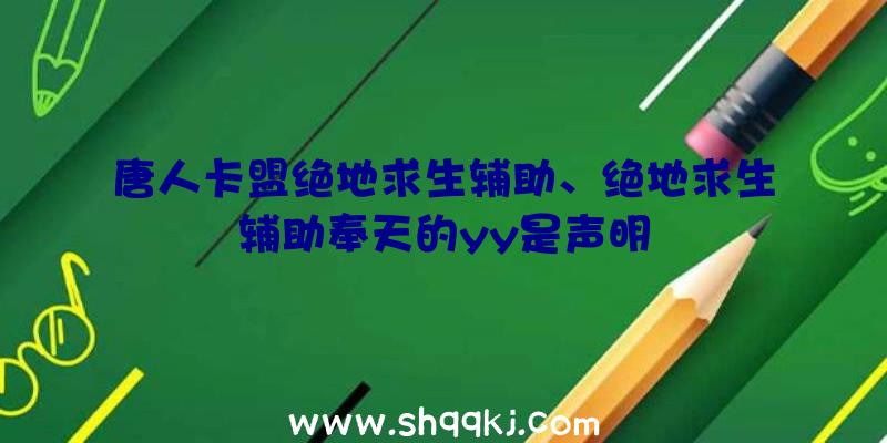 唐人卡盟绝地求生辅助、绝地求生辅助奉天的yy是声明