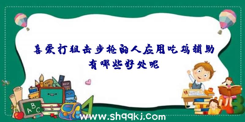 喜爱打狙击步枪的人应用吃鸡辅助有哪些好处呢？