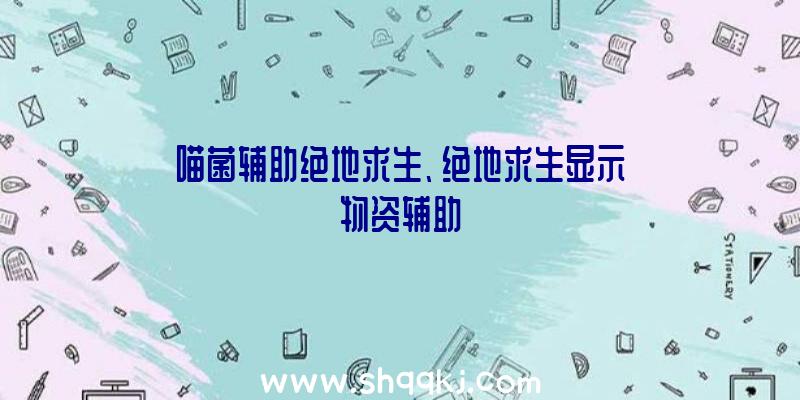 喵菌辅助绝地求生、绝地求生显示物资辅助