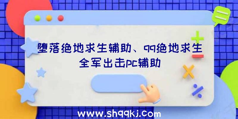 堕落绝地求生辅助、qq绝地求生全军出击pc辅助