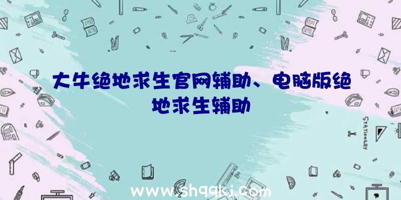 大牛绝地求生官网辅助、电脑版绝地求生辅助