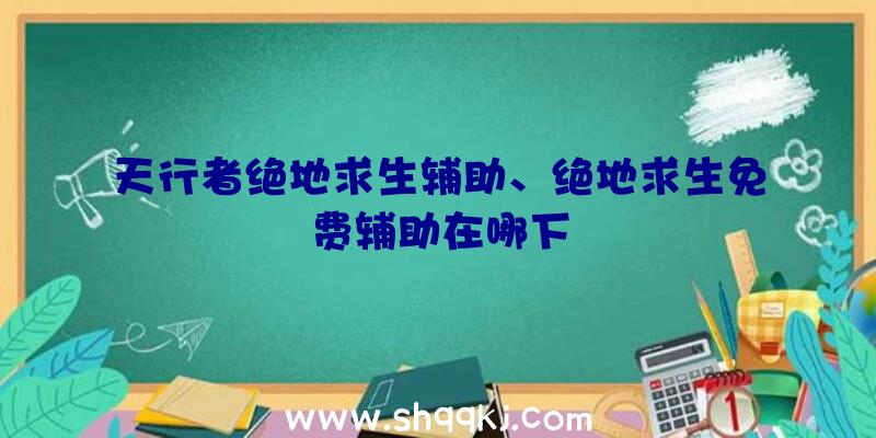 天行者绝地求生辅助、绝地求生免费辅助在哪下