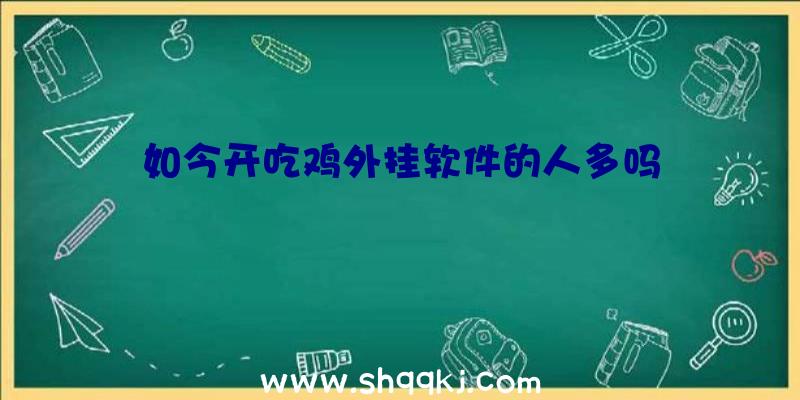 如今开吃鸡外挂软件的人多吗