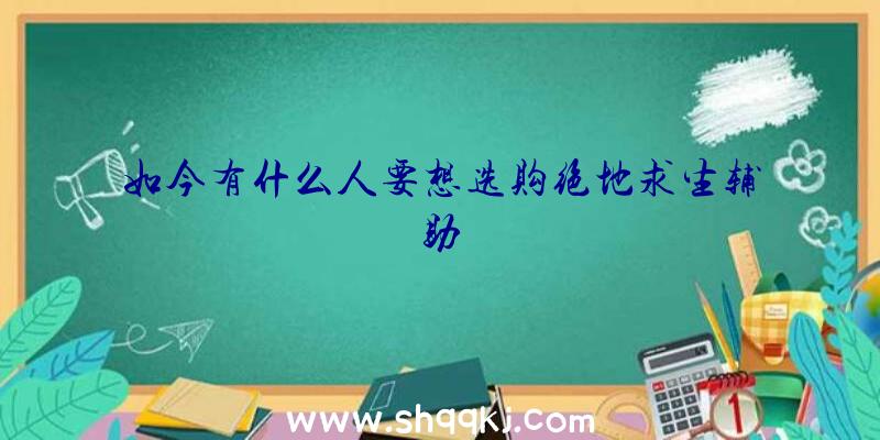 如今有什么人要想选购绝地求生辅助