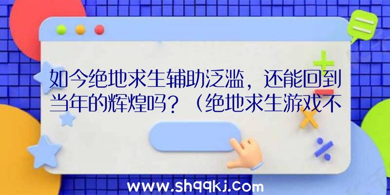 如今绝地求生辅助泛滥，还能回到当年的辉煌吗？（绝地求生游戏不能拥有誓死不渝吗？检举取得成功少的可以奖励BP）