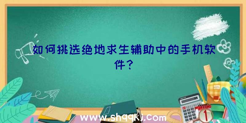 如何挑选绝地求生辅助中的手机软件？