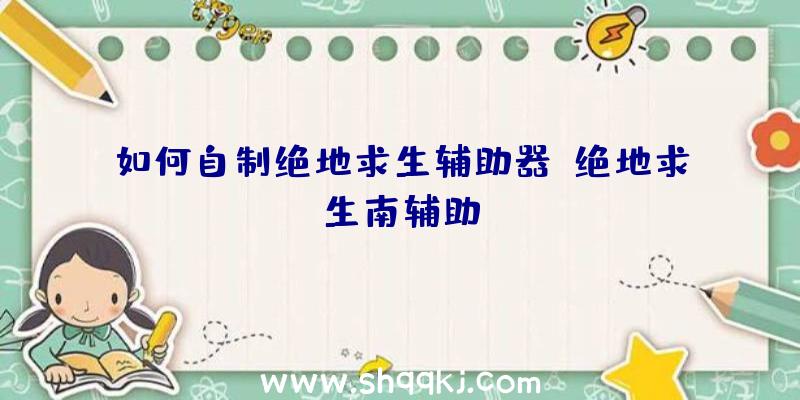 如何自制绝地求生辅助器、绝地求生南辅助