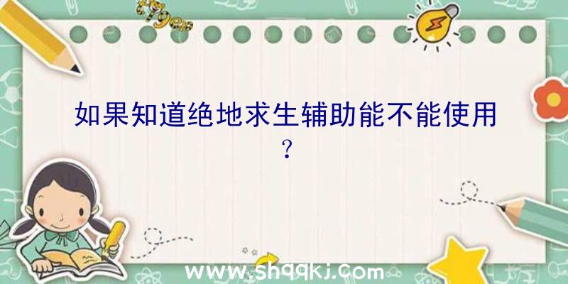 如果知道绝地求生辅助能不能使用？