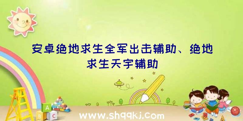 安卓绝地求生全军出击辅助、绝地求生天宇辅助