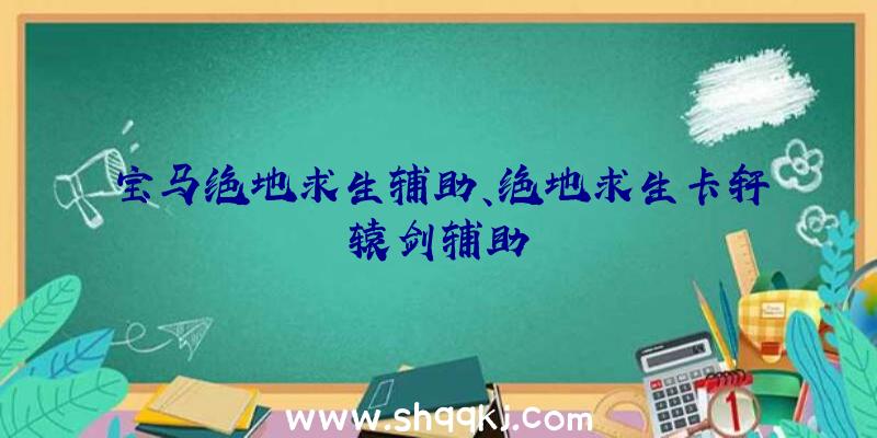 宝马绝地求生辅助、绝地求生卡轩辕剑辅助