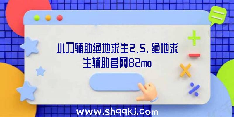 小刀辅助绝地求生2.5、绝地求生辅助官网82mo