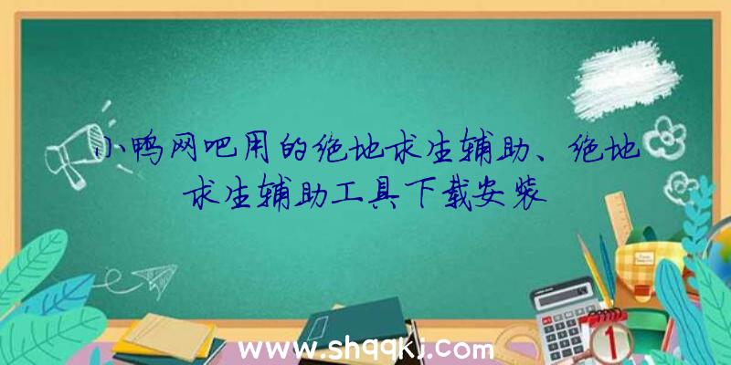 小鸭网吧用的绝地求生辅助、绝地求生辅助工具下载安装