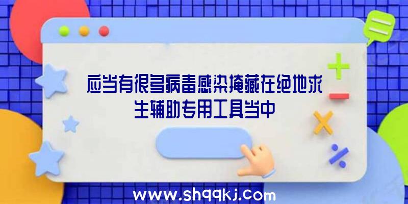 应当有很多病毒感染掩藏在绝地求生辅助专用工具当中