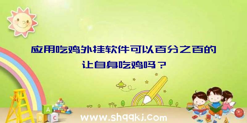 应用吃鸡外挂软件可以百分之百的让自身吃鸡吗？