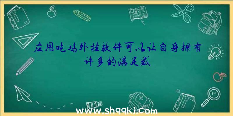 应用吃鸡外挂软件可以让自身拥有许多的满足感