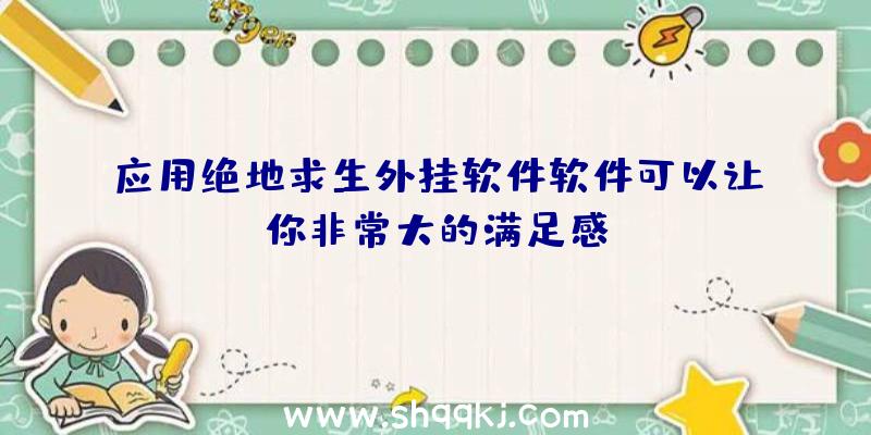 应用绝地求生外挂软件软件可以让你非常大的满足感