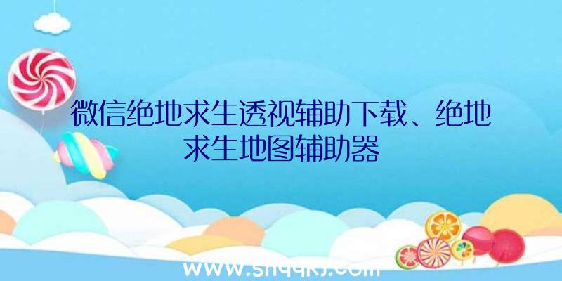 微信绝地求生透视辅助下载、绝地求生地图辅助器