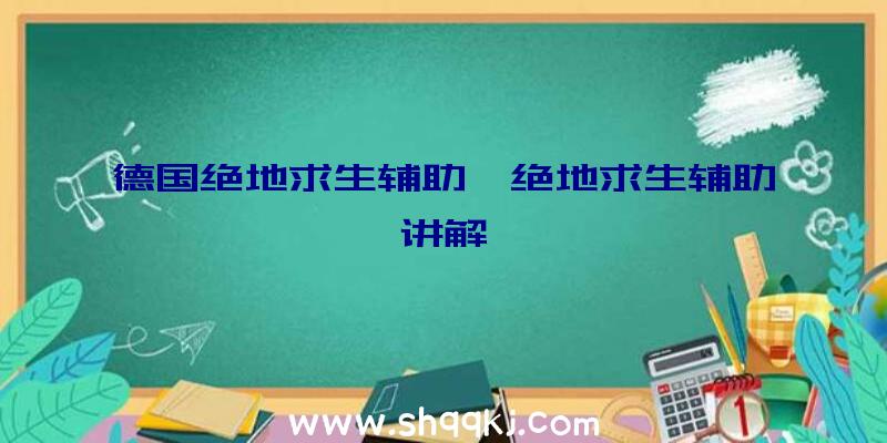 德国绝地求生辅助、绝地求生辅助讲解