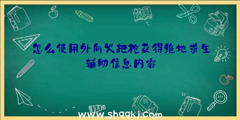 怎么使用外向火把枪获得绝地求生辅助信息内容