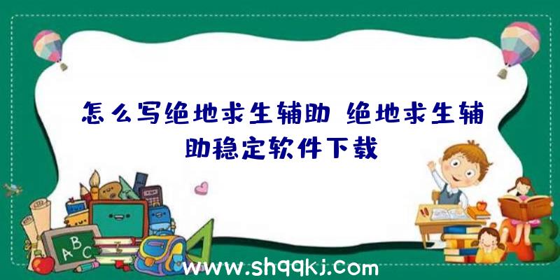 怎么写绝地求生辅助、绝地求生辅助稳定软件下载