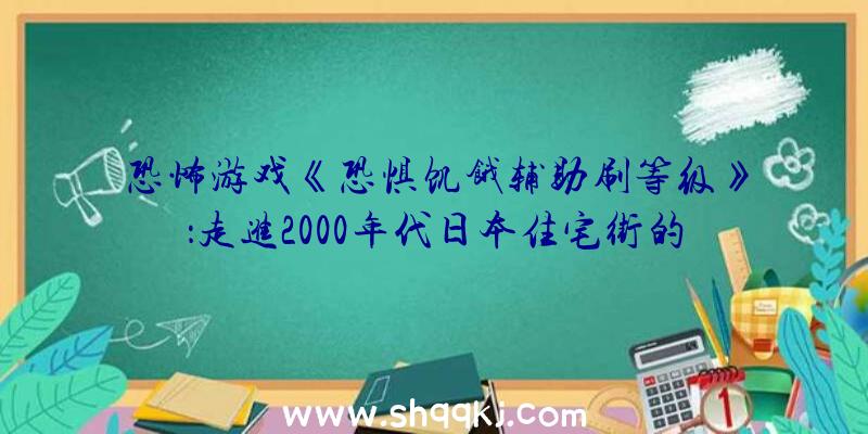 恐怖游戏《恐惧饥饿辅助刷等级》：走进2000年代日本住宅街的怀旧之旅