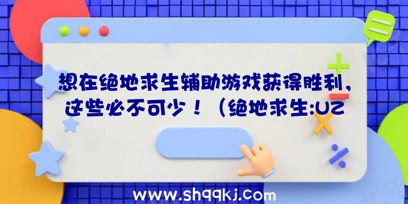 想在绝地求生辅助游戏获得胜利，这些必不可少！（绝地求生:UZI再加上迅速这类配置的办法也给人一种十分幽默搞）