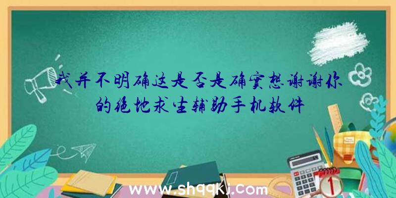 我并不明确这是否是确实想谢谢你的绝地求生辅助手机软件