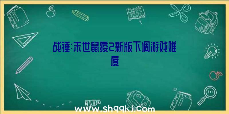 战锤:末世鼠疫2新版下调游戏难度