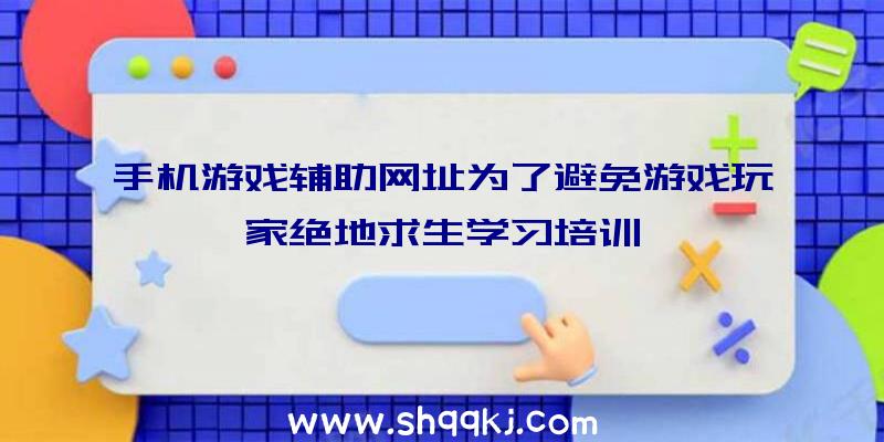 手机游戏辅助网址为了避免游戏玩家绝地求生学习培训