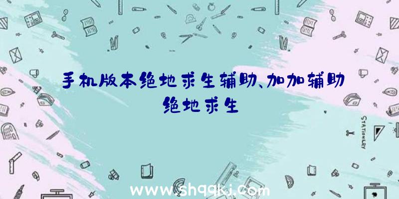 手机版本绝地求生辅助、加加辅助绝地求生