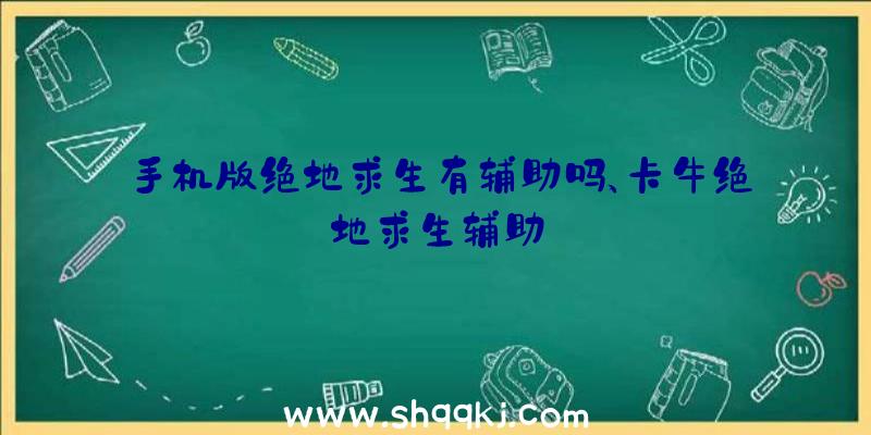 手机版绝地求生有辅助吗、卡牛绝地求生辅助