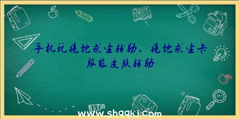 手机玩绝地求生辅助、绝地求生卡服装皮肤辅助